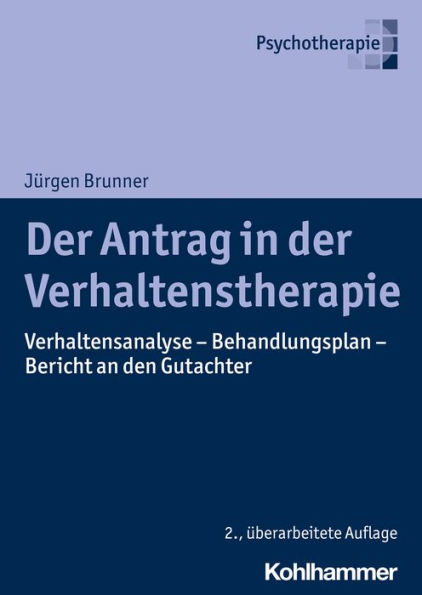 Der Antrag in der Verhaltenstherapie: Verhaltensanalyse - Behandlungsplan - Bericht an den Gutachter