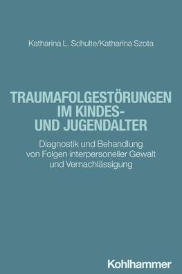 Traumafolgestorungen im Kindes- und Jugendalter: Diagnostik Behandlung von Folgen interpersoneller Gewalt Vernachlassigung