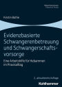 Evidenzbasierte Schwangerenbetreuung und Schwangerschaftsvorsorge: Eine Arbeitshilfe für Hebammen im Praxisalltag