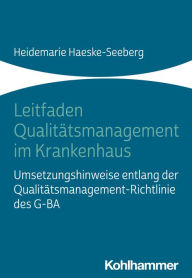 Title: Leitfaden Qualitätsmanagement im Krankenhaus: Umsetzungshinweise entlang der Qualitätsmanagement-Richtlinie des G-BA, Author: Heidemarie Haeske-Seeberg