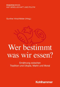 Title: Wer bestimmt, was wir essen?: Ernahrung zwischen Tradition und Utopie, Markt und Moral, Author: Gunther Hirschfelder