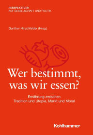 Title: Wer bestimmt, was wir essen?: Ernährung zwischen Tradition und Utopie, Markt und Moral, Author: Gunther Hirschfelder