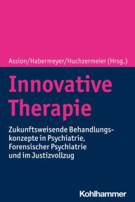 Title: Innovative Therapie: Zukunftsweisende Behandlungskonzepte in Psychiatrie, Forensischer Psychiatrie und im Justizvollzug, Author: Hans-Jörg Assion