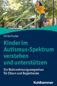 Title: Kinder im Autismus-Spektrum verstehen und unterstützen: Ein Wahrnehmungswegweiser für Eltern und Begleitende, Author: Ulrike Funke