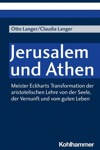 Jerusalem und Athen: Meister Eckharts Transformation der aristotelischen Lehre von der Seele, der Vernunft und vom guten Leben