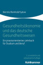 Gesundheitsökonomie und das deutsche Gesundheitswesen: Ein praxisorientiertes Lehrbuch für Studium und Beruf