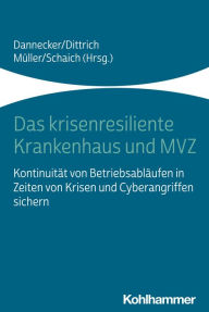 Title: Das krisenresiliente Krankenhaus und MVZ: Kontinuität von Betriebsabläufen in Zeiten von Krisen und Cyberangriffen sichern, Author: Gerhard Dannecker