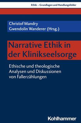Narrative Ethik in der Klinikseelsorge: Ethische und theologische Analysen und Diskussionen von Fallerzahlungen