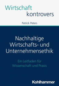 Title: Nachhaltige Wirtschafts- und Unternehmensethik: Ein Leitfaden für Wissenschaft und Praxis, Author: Patrick Peters