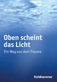 Title: Oben scheint das Licht: Ein Weg aus dem Trauma, Author: Wolfgang Klietz