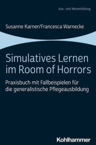 Title: Simulatives Lernen im Room of Horrors: Praxisbuch mit Fallbeispielen fur die generalistische Pflegeausbildung, Author: Susanne Karner