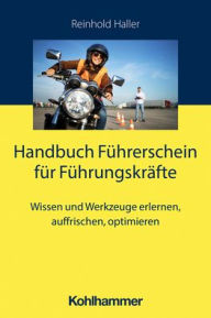 Title: Handbuch Fuhrerschein fur Fuhrungskrafte: Wissen und Werkzeuge erlernen, auffrischen, optimieren, Author: Reinhold Haller