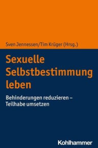 Title: Sexuelle Selbstbestimmung leben: Behinderungen reduzieren - Teilhabe umsetzen, Author: Sven Jennessen