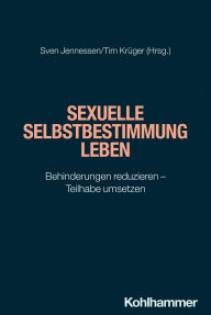 Title: Sexuelle Selbstbestimmung leben: Behinderungen reduzieren - Teilhabe umsetzen, Author: Sven Jennessen