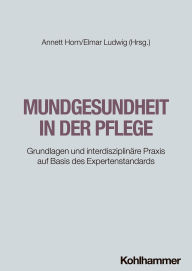 Title: Mundgesundheit in der Pflege: Grundlagen und interdisziplinäre Praxis auf Basis des Expertenstandards, Author: Annett Horn