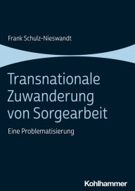 Title: Transnationale Zuwanderung von Sorgearbeit: Eine Problematisierung, Author: Frank Schulz-Nieswandt