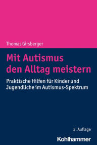 Title: Mit Autismus den Alltag meistern: Praktische Hilfen für Kinder und Jugendliche im Autismus-Spektrum, Author: Thomas Girsberger