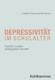 Title: Depressivität im Schulalter: Fachlich fundiert pädagogisch handeln, Author: Armin Castello