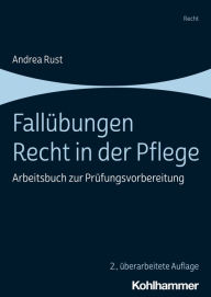Title: Fallübungen Recht in der Pflege: Arbeitsbuch zur Prüfungsvorbereitung, Author: Andrea Rust