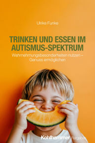 Title: Trinken und Essen im Autismus-Spektrum: Wahrnehmungsbesonderheiten nutzen - Genuss ermöglichen, Author: Ulrike Funke