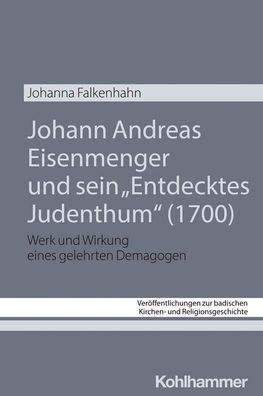 Johann Andreas Eisenmenger und sein 'Entdecktes Judenthum' (1700): Werk und Wirkung eines gelehrten Demagogen