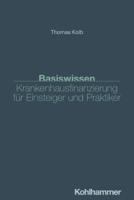 Title: Basiswissen Krankenhausfinanzierung für Einsteiger und Praktiker, Author: Thomas Kolb