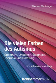 Title: Die vielen Farben des Autismus: Spektrum, Ursachen, Diagnose, Therapie und Beratung, Author: Thomas Girsberger