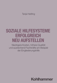 Title: Soziale Hilfesysteme erfolgreich neu aufstellen: Niedrigere Kosten, höhere Qualität und ausreichend Fachkräfte am Beispiel der Eingliederungshilfe, Author: Tanja Heitling