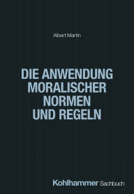 Title: Die Anwendung moralischer Normen und Regeln, Author: Albert Martin