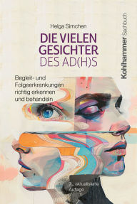 Title: Die vielen Gesichter des AD(H)S: Begleit- und Folgeerkrankungen richtig erkennen und behandeln, Author: Helga Simchen