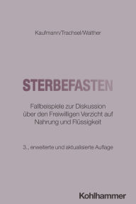 Title: Sterbefasten: Fallbeispiele zur Diskussion über den Freiwilligen Verzicht auf Nahrung und Flüssigkeit, Author: Peter Kaufmann