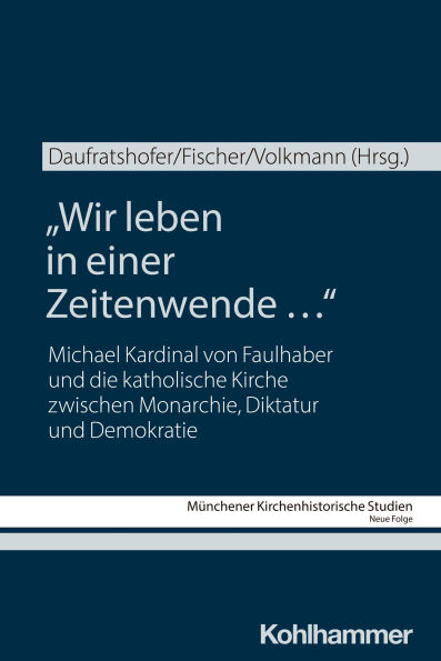 Wir leben in einer Zeitenwende .: Michael Kardinal von Faulhaber und die katholische Kirche zwischen Monarchie, Diktatur und Demokratie