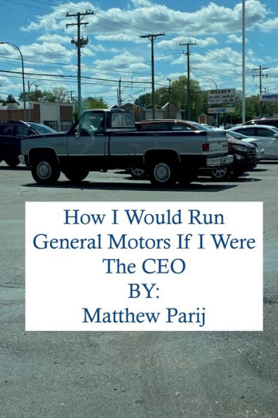 How I Would Manage General Motors If Were The Company's CEO