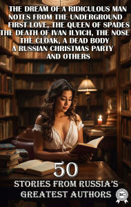 Title: 50 Stories from Russia's Greatest Authors: The Dream of a Ridiculous Man, Notes from the Underground, First Love, The Queen of Spades, The Death of Ivan Ilyich, The Nose, The Cloak, A Dead Body, A Russian Christmas Party and others, Author: Fyodor Dostoyevsky