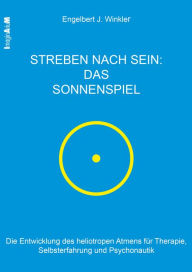 Title: Streben nach Sein - das Sonnenspiel: Die Entwicklung des heliotropen Atmens für Therapie, Selbsterfahrung und Psychonautik, Author: Engelbert J. Winkler