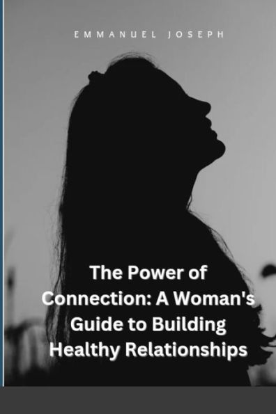 The Power of Connection: A Woman's Guide to Building Healthy Relationships