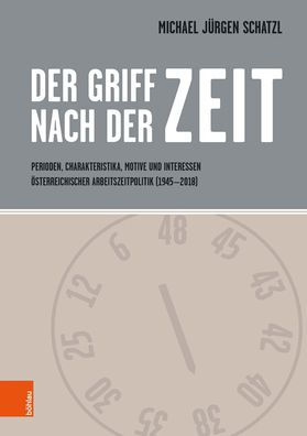 Der Griff nach der Zeit: Perioden, Charakteristika, Motive und Interessen osterreichischer Arbeitszeitpolitik (1945 - 2018)