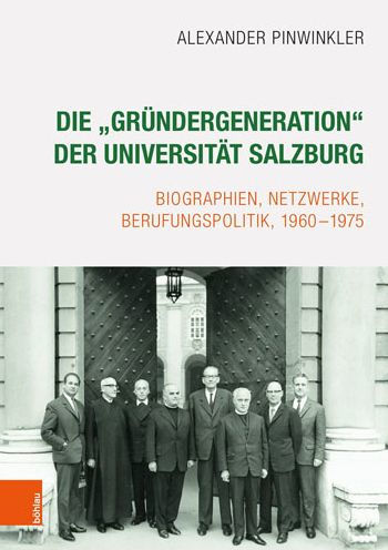 Die 'Grundergeneration' der Universitat Salzburg: Biographien, Netzwerke, Berufungspolitik, 1960-1975