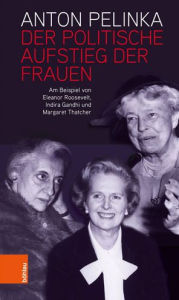 Title: Der politische Aufstieg der Frauen: Am Beispiel von Eleanor Roosevelt, Indira Gandhi und Margaret Thatcher, Author: Anton Pelinka