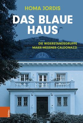 Das Blaue Haus: Die Widerstandsgruppe Maier-Messner-Caldonazzi