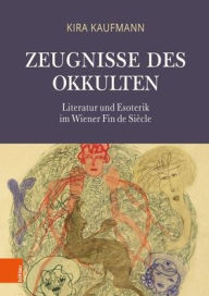 Title: Zeugnisse des Okkulten: Literatur und Esoterik im Wiener Fin de Siecle, Author: Kira Kaufmann