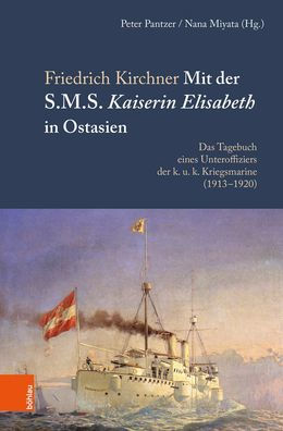 Mit der S.M.S. Kaiserin Elisabeth in Ostasien: Das Tagebuch eines Unteroffiziers der k. u. k. Kriegsmarine (1913-1920). Bearbeitet und herausgegeben von Peter Pantzer u. Nana Miyata