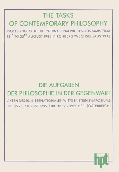 The Tasks of Contemporary Philosophy / Die Aufgaben der Philosophie in der Gegenwart: Proceedings of the 10th International Wittgenstein Symposium 18th to 25th August 1985, Kirchberg am Wechsel (Austria) / Akten des 10. Internationalen Wittgenstein Sympos