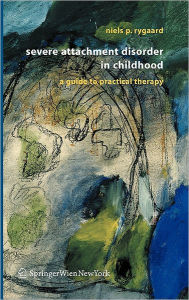 Title: Severe Attachment Disorder in Childhood: A Guide to Practical Therapy / Edition 1, Author: Niels P. Rygaard