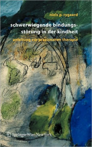 Title: Schwerwiegende Bindungsstörung in der Kindheit: Eine Anleitung zur praxisnahen Therapie / Edition 1, Author: Niels P. Rygaard