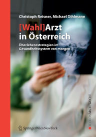 Title: [Wahl]Arzt in ï¿½sterreich: ï¿½berlebensstrategien im Gesundheitssystem von morgen, Author: Christoph Reisner