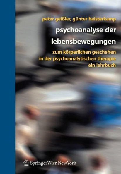 Psychoanalyse der Lebensbewegungen: Zum kï¿½rperlichen Geschehen in der psychoanalytischen Therapie - Ein Lehrbuch / Edition 1