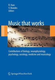 Title: Music that works: Contributions of biology, neurophysiology, psychology, sociology, medicine and musicology / Edition 1, Author: Roland Haas