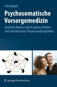 Title: Psychosomatische Vorsorgemedizin: Seelische Balance durch polares Denken und altchinesische Phasenwandlungslehre / Edition 1, Author: Felix Badelt