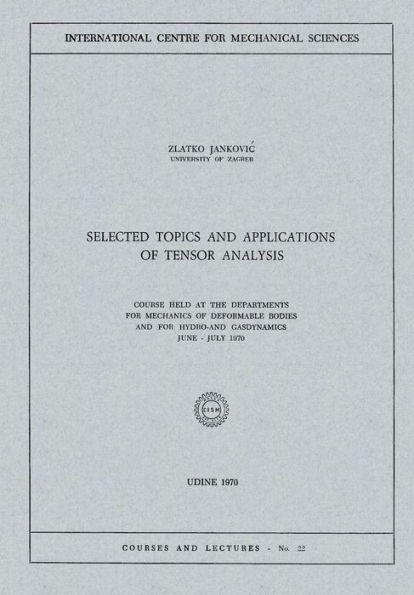 Selected Topics and Applications of Tensor Analysis: Course Held at the Departments for Mechanics of Deformable Bodies and for Hydro-and Gasdynamics, June - July 1970